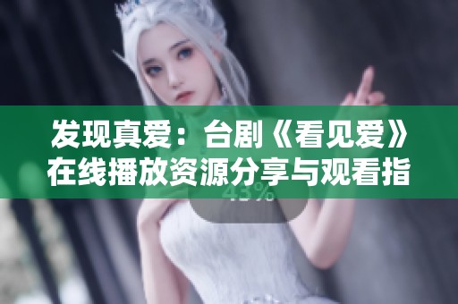 发现真爱：台剧《看见爱》在线播放资源分享与观看指南