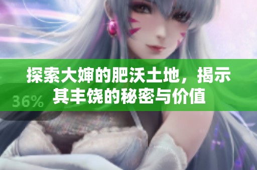 探索大婶的肥沃土地，揭示其丰饶的秘密与价值