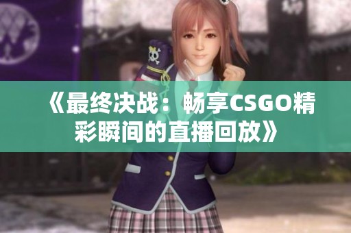 《最终决战：畅享CSGO精彩瞬间的直播回放》