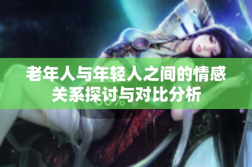 老年人与年轻人之间的情感关系探讨与对比分析