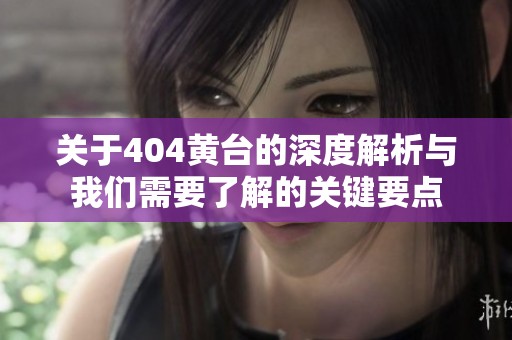 关于404黄台的深度解析与我们需要了解的关键要点