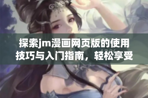 探索jm漫画网页版的使用技巧与入门指南，轻松享受漫画世界