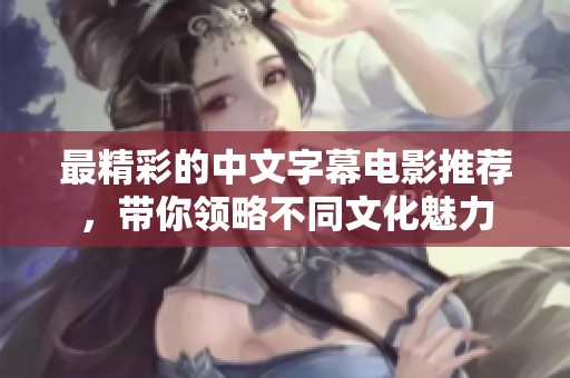 最精彩的中文字幕电影推荐，带你领略不同文化魅力