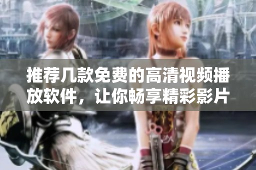 推荐几款免费的高清视频播放软件，让你畅享精彩影片