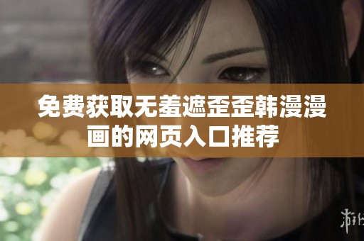 免费获取无羞遮歪歪韩漫漫画的网页入口推荐