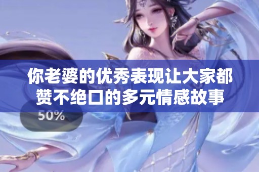 你老婆的优秀表现让大家都赞不绝口的多元情感故事