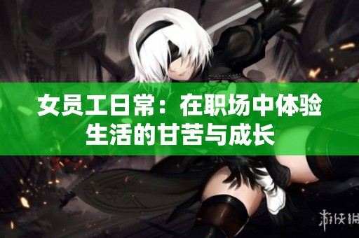女员工日常：在职场中体验生活的甘苦与成长