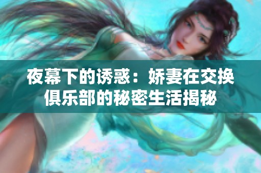 夜幕下的诱惑：娇妻在交换俱乐部的秘密生活揭秘