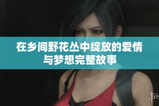 在乡间野花丛中绽放的爱情与梦想完整故事