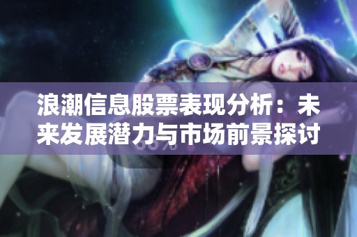 浪潮信息股票表现分析：未来发展潜力与市场前景探讨