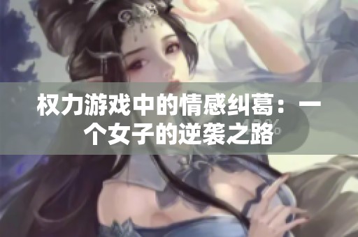 权力游戏中的情感纠葛：一个女子的逆袭之路