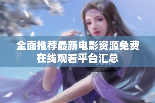 全面推荐最新电影资源免费在线观看平台汇总