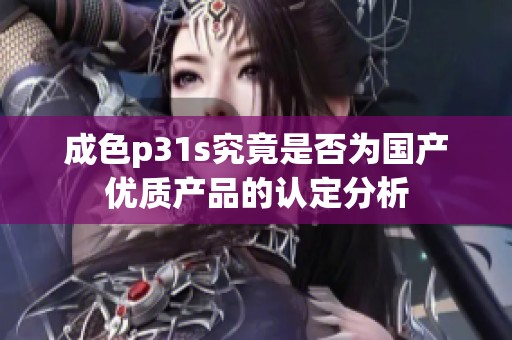 成色p31s究竟是否为国产优质产品的认定分析
