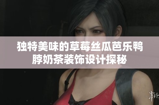 独特美味的草莓丝瓜芭乐鸭脖奶茶装饰设计探秘