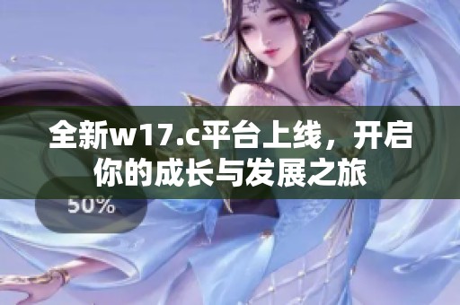 全新w17.c平台上线，开启你的成长与发展之旅