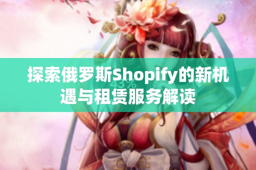 探索俄罗斯Shopify的新机遇与租赁服务解读