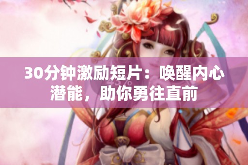 30分钟激励短片：唤醒内心潜能，助你勇往直前
