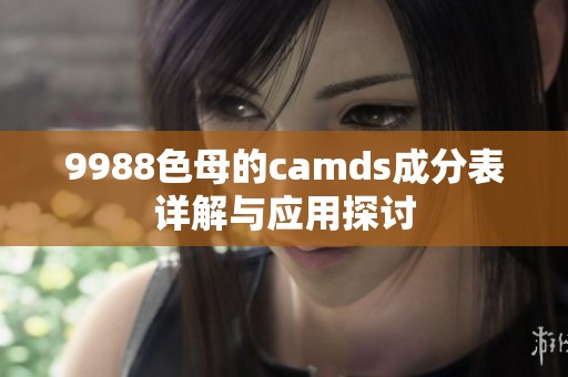 9988色母的camds成分表详解与应用探讨