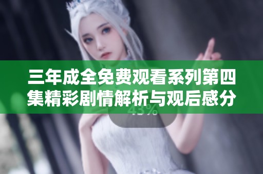 三年成全免费观看系列第四集精彩剧情解析与观后感分享