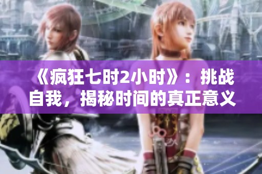 《疯狂七时2小时》：挑战自我，揭秘时间的真正意义