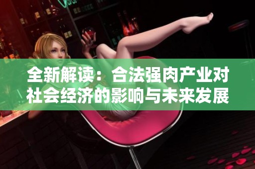 全新解读：合法强肉产业对社会经济的影响与未来发展