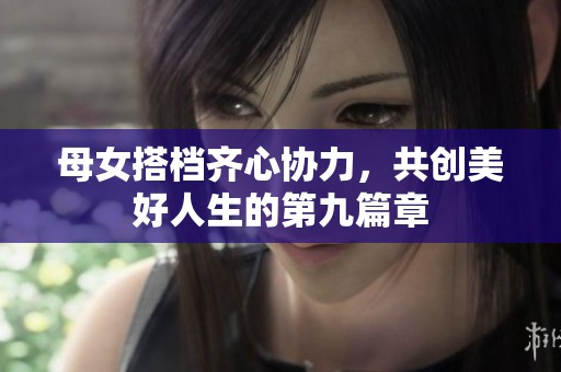 母女搭档齐心协力，共创美好人生的第九篇章