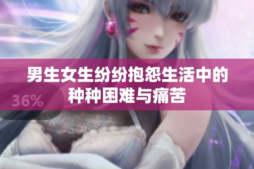 男生女生纷纷抱怨生活中的种种困难与痛苦