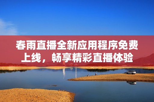 春雨直播全新应用程序免费上线，畅享精彩直播体验