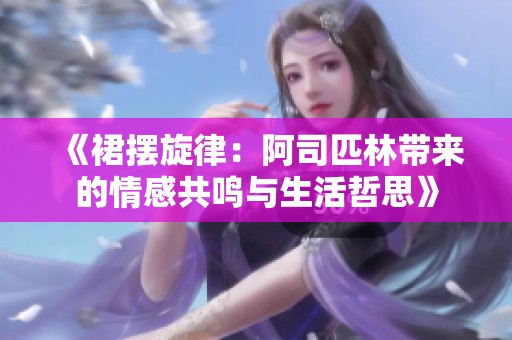 《裙摆旋律：阿司匹林带来的情感共鸣与生活哲思》