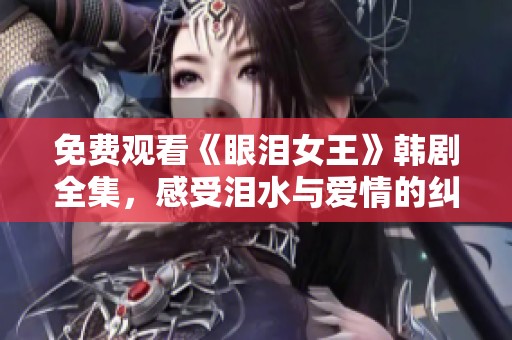 免费观看《眼泪女王》韩剧全集，感受泪水与爱情的纠葛
