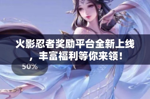 火影忍者奖励平台全新上线，丰富福利等你来领！