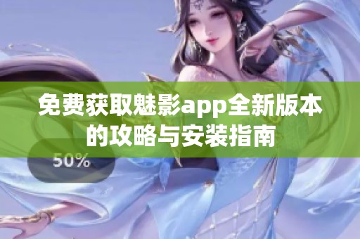 免费获取魅影app全新版本的攻略与安装指南