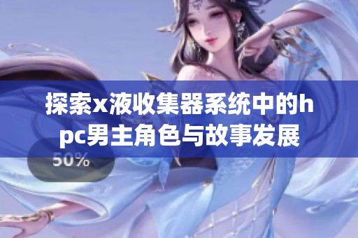 探索x液收集器系统中的hpc男主角色与故事发展