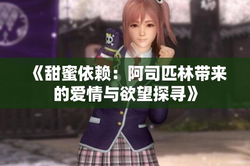 《甜蜜依赖：阿司匹林带来的爱情与欲望探寻》