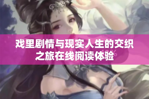 戏里剧情与现实人生的交织之旅在线阅读体验