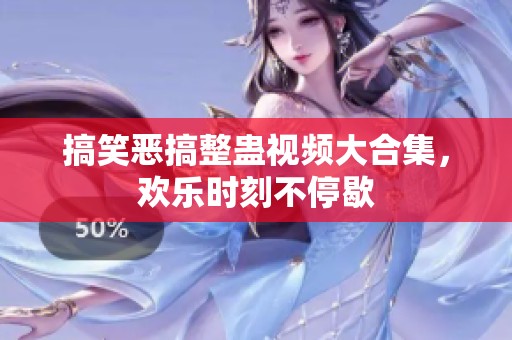 搞笑恶搞整蛊视频大合集，欢乐时刻不停歇
