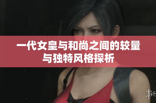一代女皇与和尚之间的较量与独特风格探析