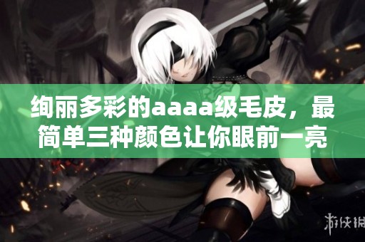 绚丽多彩的aaaa级毛皮，最简单三种颜色让你眼前一亮