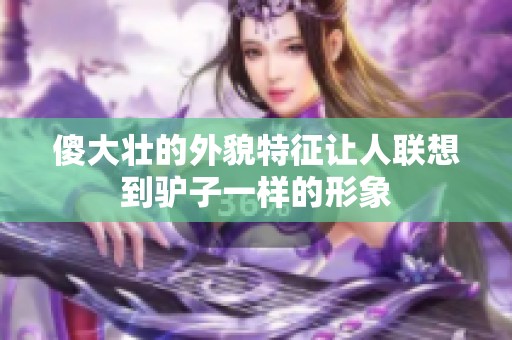 傻大壮的外貌特征让人联想到驴子一样的形象