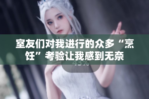 室友们对我进行的众多“烹饪”考验让我感到无奈