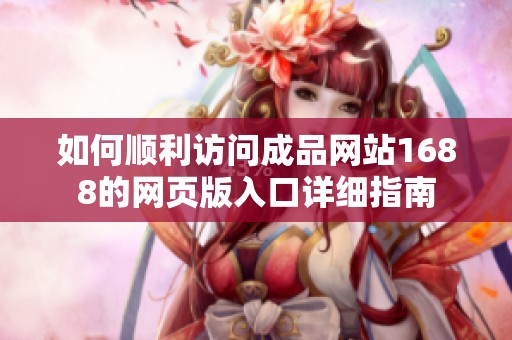 如何顺利访问成品网站1688的网页版入口详细指南