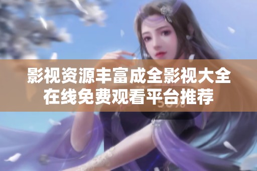 影视资源丰富成全影视大全在线免费观看平台推荐