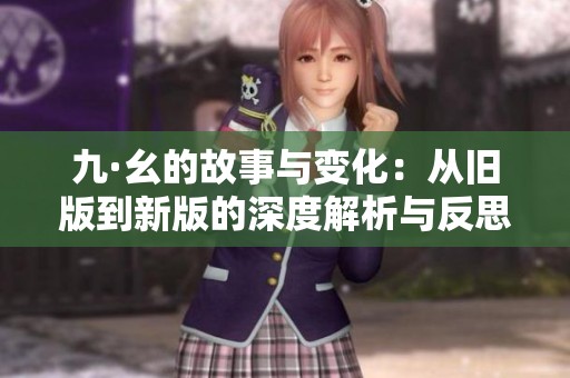 九·幺的故事与变化：从旧版到新版的深度解析与反思