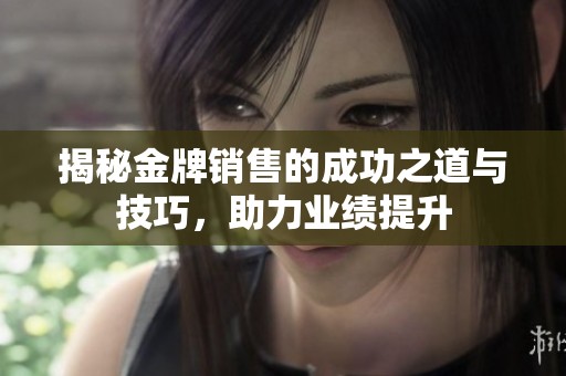 揭秘金牌销售的成功之道与技巧，助力业绩提升