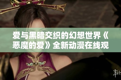爱与黑暗交织的幻想世界《恶魔的爱》全新动漫在线观看指南