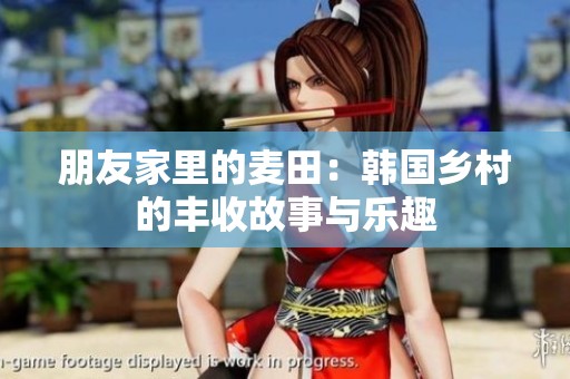 朋友家里的麦田：韩国乡村的丰收故事与乐趣