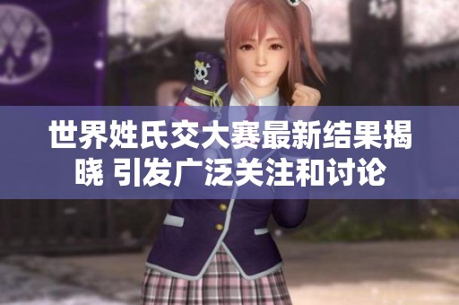 世界姓氏交大赛最新结果揭晓 引发广泛关注和讨论