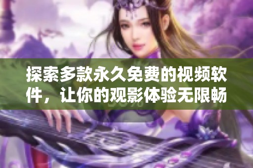 探索多款永久免费的视频软件，让你的观影体验无限畅享