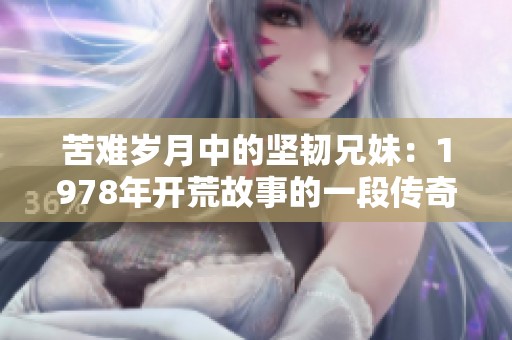 苦难岁月中的坚韧兄妹：1978年开荒故事的一段传奇