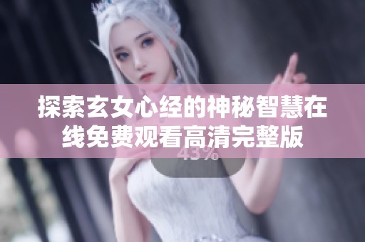 探索玄女心经的神秘智慧在线免费观看高清完整版